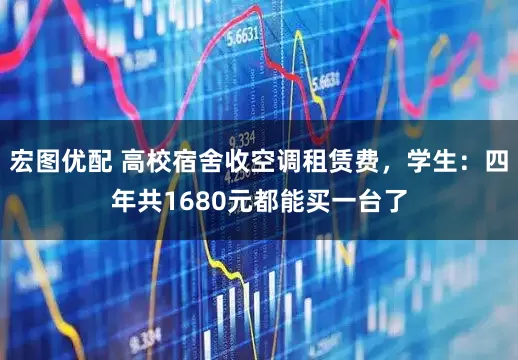 宏图优配 高校宿舍收空调租赁费，学生：四年共1680元都能买一台了