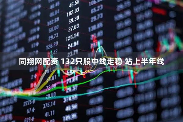 同翔网配资 132只股中线走稳 站上半年线