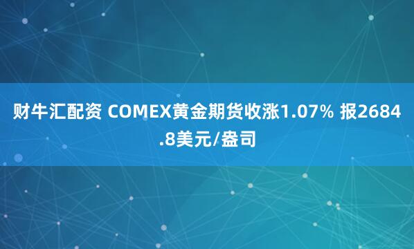财牛汇配资 COMEX黄金期货收涨1.07% 报2684.8美元/盎司