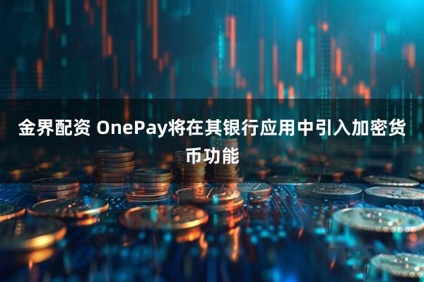 金界配资 OnePay将在其银行应用中引入加密货币功能
