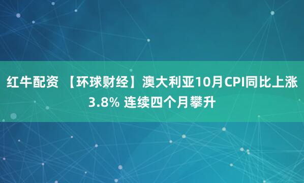 红牛配资 【环球财经】澳大利亚10月CPI同比上涨3.8% 连续四个月攀升